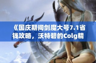 《国庆期间剑魔大号7.1省钱攻略，沃特碧的Colg精彩解析》