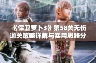 《保卫萝卜3》第58关无伤通关策略详解与实用思路分析