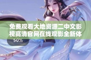 免费观看大地资源二中文影视高清官网在线观影全新体验尽在这里