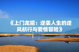 《上门龙婿：逆袭人生的逆风航行与爱情冒险》