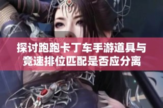 探讨跑跑卡丁车手游道具与竞速排位匹配是否应分离