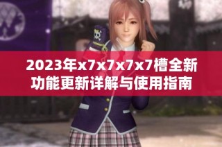 2023年x7x7x7x7槽全新功能更新详解与使用指南