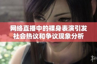网络直播中的裸身表演引发社会热议和争议现象分析