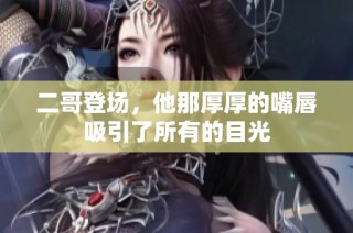 二哥登场，他那厚厚的嘴唇吸引了所有的目光