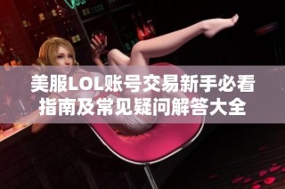 美服LOL账号交易新手必看指南及常见疑问解答大全