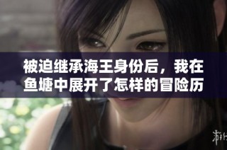 被迫继承海王身份后，我在鱼塘中展开了怎样的冒险历程