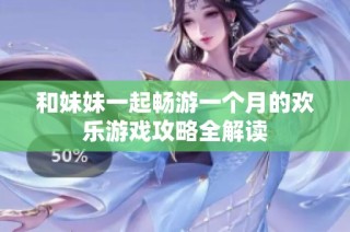 和妹妹一起畅游一个月的欢乐游戏攻略全解读