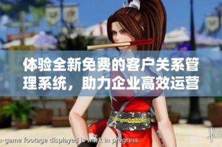 体验全新免费的客户关系管理系统，助力企业高效运营
