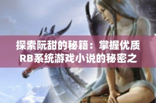 探索阮甜的秘籍：掌握优质RB系统游戏小说的秘密之旅