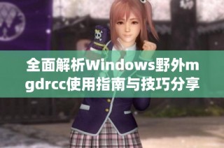 全面解析Windows野外mgdrcc使用指南与技巧分享