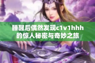 睡醒后偶然发现c1v1hhh的惊人秘密与奇妙之旅