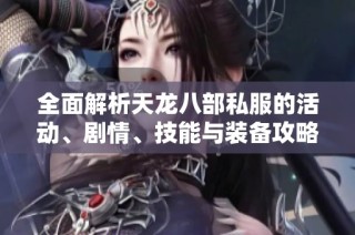 全面解析天龙八部私服的活动、剧情、技能与装备攻略