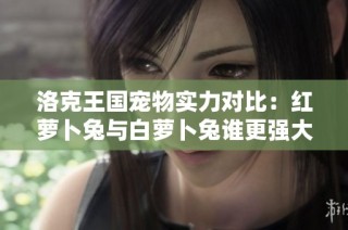 洛克王国宠物实力对比：红萝卜兔与白萝卜兔谁更强大