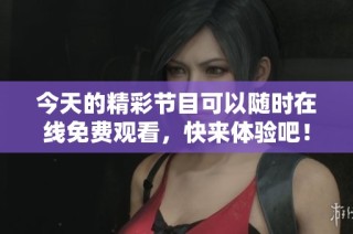 今天的精彩节目可以随时在线免费观看，快来体验吧！