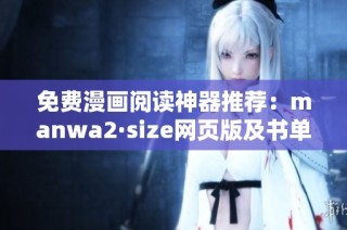 免费漫画阅读神器推荐：manwa2·size网页版及书单全解析