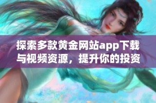 探索多款黄金网站app下载与视频资源，提升你的投资理财体验