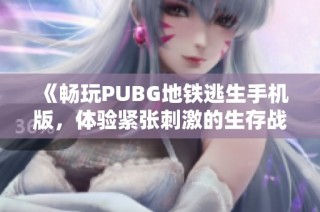 《畅玩PUBG地铁逃生手机版，体验紧张刺激的生存战斗》