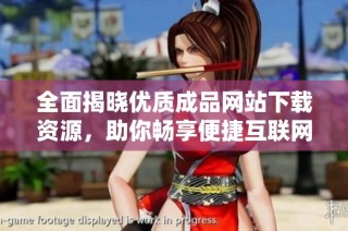 全面揭晓优质成品网站下载资源，助你畅享便捷互联网体验