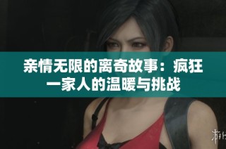 亲情无限的离奇故事：疯狂一家人的温暖与挑战