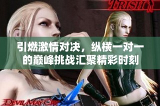 引燃激情对决，纵横一对一的巅峰挑战汇聚精彩时刻