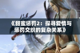 《甜蜜惩罚2：探寻爱情与惩罚交织的复杂关系》