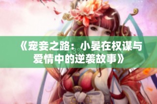 《宠妾之路：小晏在权谋与爱情中的逆袭故事》