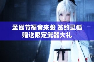 圣诞节福音来袭 签约灵狐赠送限定武器大礼