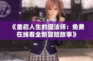 《重启人生的魔法师：免费在线看全新冒险故事》