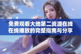 免费观看大地第二资源在线在线播放的完整指南与分享