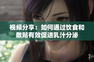视频分享：如何通过饮食和敷贴有效促进乳汁分泌