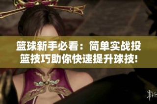 篮球新手必看：简单实战投篮技巧助你快速提升球技!