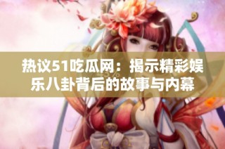 热议51吃瓜网：揭示精彩娱乐八卦背后的故事与内幕