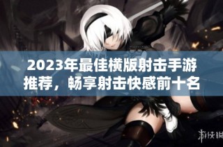 2023年最佳横版射击手游推荐，畅享射击快感前十名