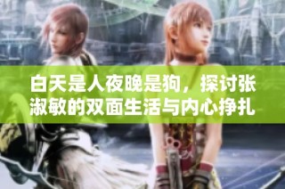 白天是人夜晚是狗，探讨张淑敏的双面生活与内心挣扎