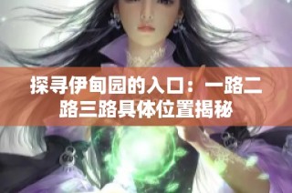 探寻伊甸园的入口：一路二路三路具体位置揭秘
