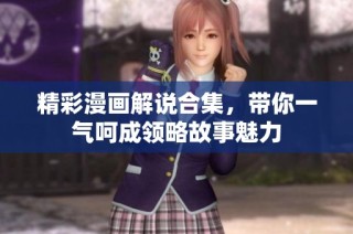 精彩漫画解说合集，带你一气呵成领略故事魅力