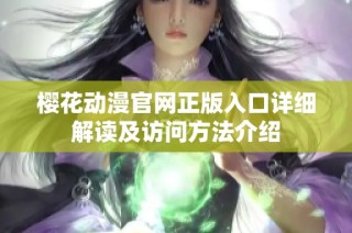 樱花动漫官网正版入口详细解读及访问方法介绍