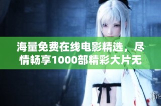 海量免费在线电影精选，尽情畅享1000部精彩大片无须付费