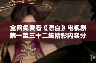 全网免费看《漂白》电视剧第一至三十二集精彩内容分享与观后感悟