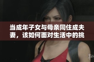 当成年子女与母亲同住成夫妻，该如何面对生活中的挑战