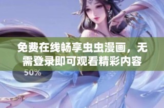 免费在线畅享虫虫漫画，无需登录即可观看精彩内容