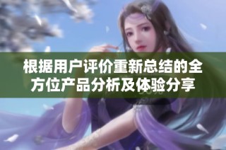 根据用户评价重新总结的全方位产品分析及体验分享
