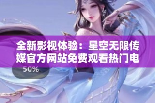 全新影视体验：星空无限传媒官方网站免费观看热门电视剧