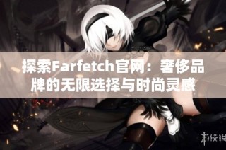 探索Farfetch官网：奢侈品牌的无限选择与时尚灵感