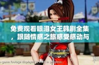 免费观看眼泪女王韩剧全集，跟随情感之旅感受感动与泪水