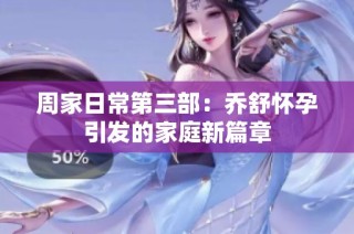 周家日常第三部：乔舒怀孕引发的家庭新篇章