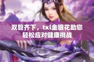 双管齐下，txl金银花助您轻松应对健康挑战