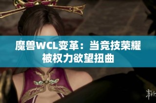 魔兽WCL变革：当竞技荣耀被权力欲望扭曲