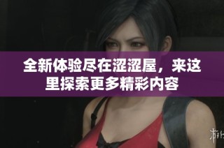 全新体验尽在涩涩屋，来这里探索更多精彩内容