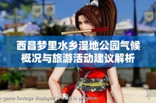 西昌梦里水乡湿地公园气候概况与旅游活动建议解析